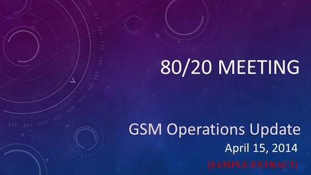 80/20 MEETING GSM Operations Update April 15, 2014 [SAMPLE EXTRACT]