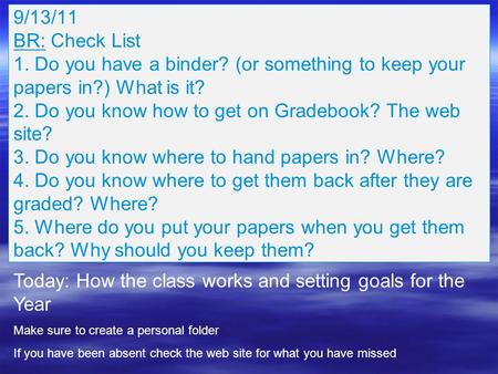 9/13/11 BR: Check List 1. Do you have a binder? (or something to keep your papers in?) What is it? 2. Do you know how to get on Gradebook? The web site?