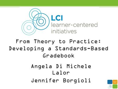 From Theory to Practice: Developing a Standards-Based Gradebook Angela Di Michele Lalor Jennifer Borgioli.