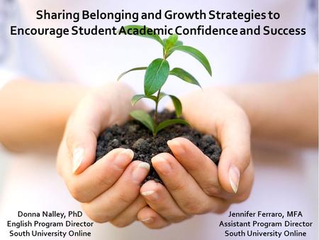 Sharing Belonging and Growth Strategies to Encourage Student Academic Confidence and Success Donna Nalley, PhD English Program Director South University.