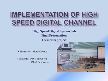 High Speed Digital System Lab Final Presentation 1 semester project  Instructor: Mony Orbach  Students: Pavel Shpilberg Ohad Fundoianu.