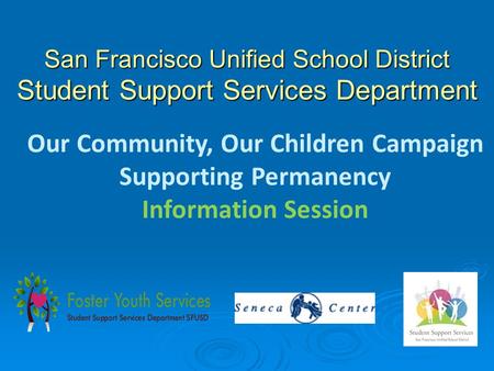 San Francisco Unified School District Student Support Services Department Our Community, Our Children Campaign Supporting Permanency Information Session.