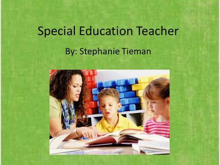 Special Education Teacher By: Stephanie Tieman. Why I Chose It Working with kids Hours Responsibilities.