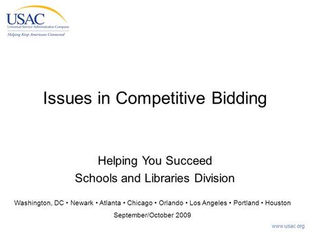 Www.usac.org Issues in Competitive Bidding Washington, DC Newark Atlanta Chicago Orlando Los Angeles Portland Houston September/October 2009 Helping You.