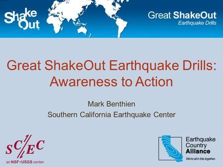 Great ShakeOut Earthquake Drills: Awareness to Action Mark Benthien Southern California Earthquake Center.