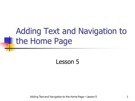 Adding Text and Navigation to the Home Page – Lesson 51 Adding Text and Navigation to the Home Page Lesson 5.