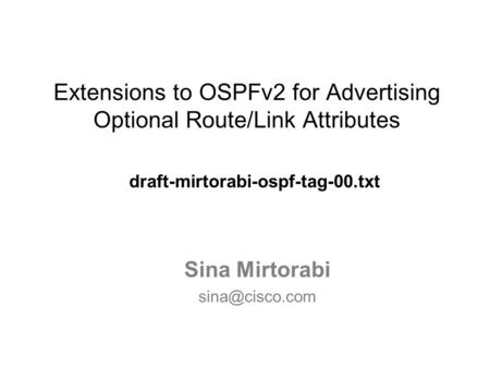 Extensions to OSPFv2 for Advertising Optional Route/Link Attributes draft-mirtorabi-ospf-tag-00.txt Sina Mirtorabi