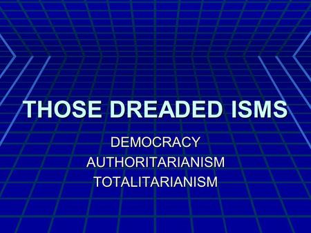 THOSE DREADED ISMS DEMOCRACYAUTHORITARIANISMTOTALITARIANISM.