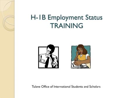 H-1B Employment Status TRAINING Tulane Office of International Students and Scholars.