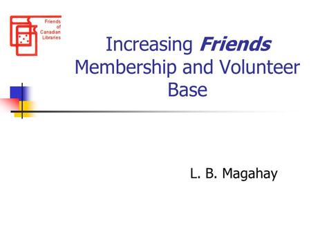 Increasing Friends Membership and Volunteer Base L. B. Magahay.