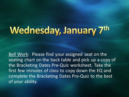 Bell Work: Please find your assigned seat on the seating chart on the back table and pick up a copy of the Bracketing Dates Pre-Quiz worksheet. Take the.