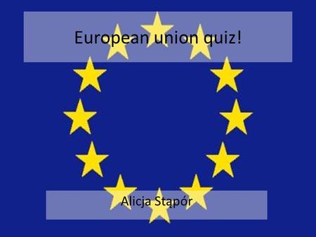 European union quiz! Alicja Stąpór. 1. When did Poland join EU? In 1999 year In 2004 year In 2003 year.