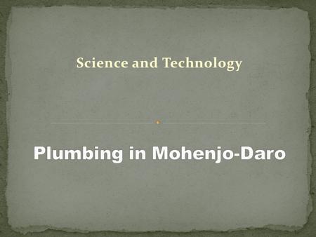 Science and Technology. From the time people began living in cities, they have faced the problem of plumbing: how to obtain clean water and remove human.