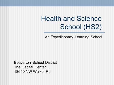 Health and Science School (HS2) An Expeditionary Learning School Beaverton School District The Capital Center 18640 NW Walker Rd.