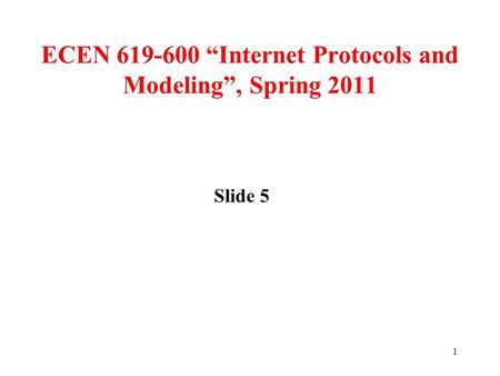 1 ECEN 619-600 “Internet Protocols and Modeling”, Spring 2011 Slide 5.