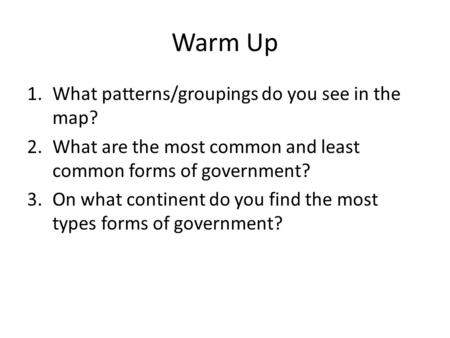 Warm Up 1.What patterns/groupings do you see in the map? 2.What are the most common and least common forms of government? 3.On what continent do you find.