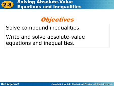 Holt Algebra 2 2-8 Solving Absolute-Value Equations and Inequalities Solve compound inequalities. Write and solve absolute-value equations and inequalities.