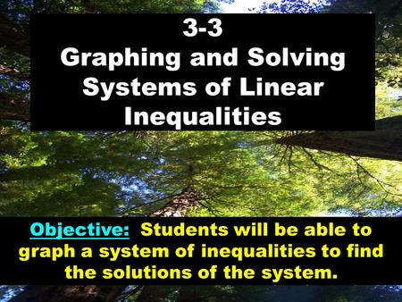 3-3 Graphing and Solving Systems of Linear Inequalities Objective: Students will be able to graph a system of inequalities to find the solutions of the.