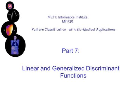 METU Informatics Institute Min720 Pattern Classification with Bio-Medical Applications Part 7: Linear and Generalized Discriminant Functions.