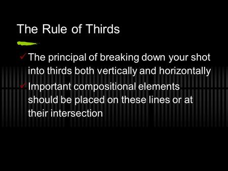 The Rule of Thirds The principal of breaking down your shot into thirds both vertically and horizontally Important compositional elements should be placed.