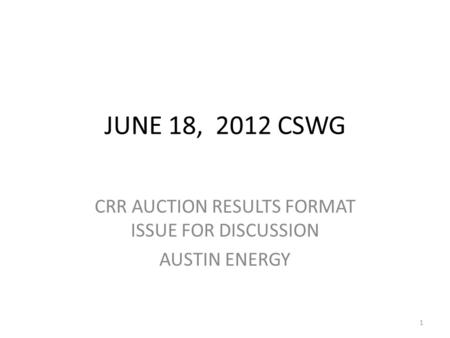 JUNE 18, 2012 CSWG CRR AUCTION RESULTS FORMAT ISSUE FOR DISCUSSION AUSTIN ENERGY 1.