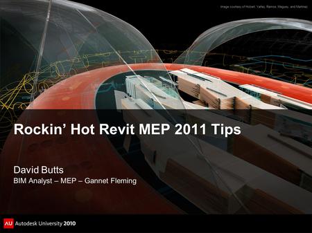 Rockin’ Hot Revit MEP 2011 Tips David Butts BIM Analyst – MEP – Gannet Fleming Image courtesy of Hobart, Yañez, Ramos, Maguey, and Martínez.