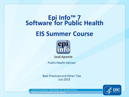 Center for Surveillance, Epidemiology, and Laboratory Services Division of Health Informatics and Surveillance José Aponte Public Health Advisor Best Practices.