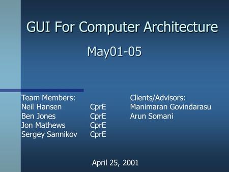 GUI For Computer Architecture May01-05 Team Members: Neil HansenCprE Ben JonesCprE Jon MathewsCprE Sergey SannikovCprE Clients/Advisors: Manimaran Govindarasu.