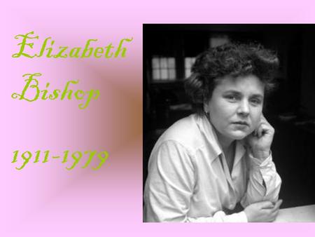 Elizabeth Bishop 1911-1979.