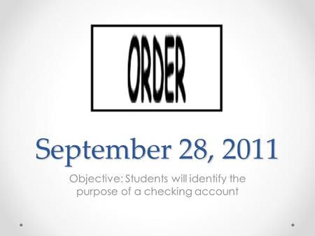 September 28, 2011 Objective: Students will identify the purpose of a checking account.