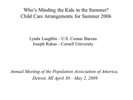 Who’s Minding the Kids in the Summer? Child Care Arrangements for Summer 2006 Lynda Laughlin - U.S. Census Bureau Joseph Rukus - Cornell University Annual.