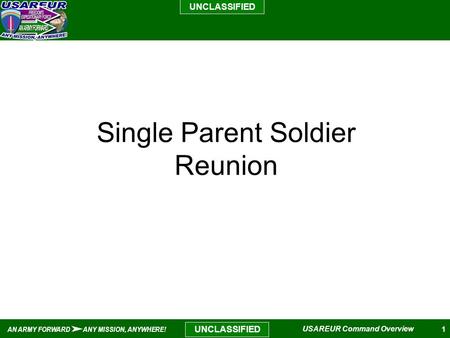 1 UNCLASSIFIED AN ARMY FORWARD ANY MISSION, ANYWHERE! USAREUR Command Overview UNCLASSIFIED Single Parent Soldier Reunion.