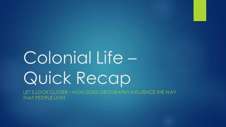 Colonial Life – Quick Recap LET’S LOOK CLOSER – HOW DOES GEOGRAPHY INFLUENCE THE WAY THAT PEOPLE LIVE?