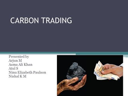 CARBON TRADING Presented by Arjun M Asma Ali Khan Atul S Ninu Elizabeth Paulson Nishal K M.