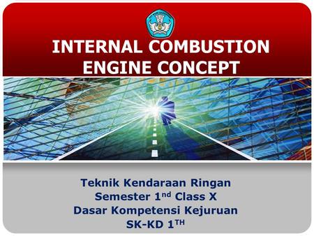 INTERNAL COMBUSTION ENGINE CONCEPT Teknik Kendaraan Ringan Semester 1 nd Class X Dasar Kompetensi Kejuruan SK-KD 1 TH.