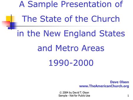 © 2004 by David T. Olson Sample - Not for Public Use1 A Sample Presentation of The State of the Church in the New England States and Metro Areas 1990-2000.