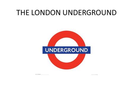 THE LONDON UNDERGROUND. AKA “The Tube” Oldest underground network in the world 270 stations 11 lines 270 miles 3.2 million passengers.