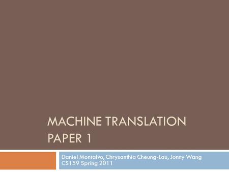 MACHINE TRANSLATION PAPER 1 Daniel Montalvo, Chrysanthia Cheung-Lau, Jonny Wang CS159 Spring 2011.