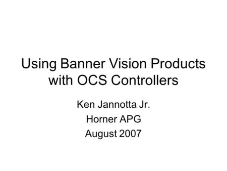 Using Banner Vision Products with OCS Controllers Ken Jannotta Jr. Horner APG August 2007.