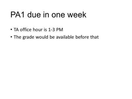 PA1 due in one week TA office hour is 1-3 PM The grade would be available before that.