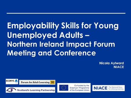 Employability Skills for Young Unemployed Adults – Northern Ireland Impact Forum Meeting and Conference Nicola Aylward NIACE.