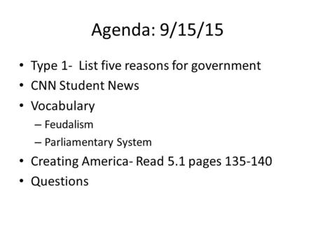 Agenda: 9/15/15 Type 1- List five reasons for government CNN Student News Vocabulary – Feudalism – Parliamentary System Creating America- Read 5.1 pages.