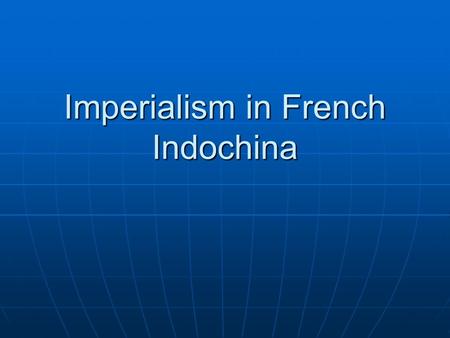 Imperialism in French Indochina. I. French Expansion A. France gains control of Cochin China, Vietnam, Cambodia, and the Mekong River B. The French envision.