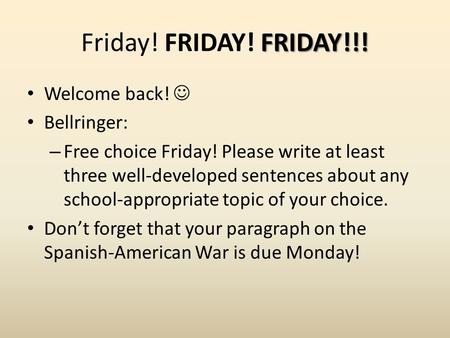 FRIDAY!!! Friday! FRIDAY! FRIDAY!!! Welcome back! Bellringer: – Free choice Friday! Please write at least three well-developed sentences about any school-appropriate.