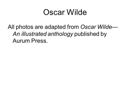 Oscar Wilde All photos are adapted from Oscar Wilde— An illustrated anthology published by Aurum Press.