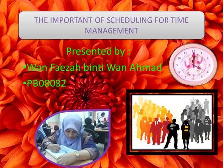 Presented by : Wan Faezah binti Wan Ahmad PB08082 THE IMPORTANT OF SCHEDULING FOR TIME MANAGEMENT.