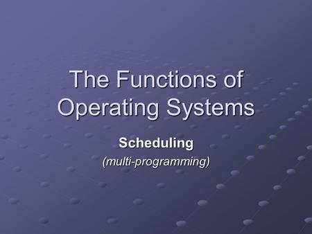 The Functions of Operating Systems Scheduling(multi-programming)