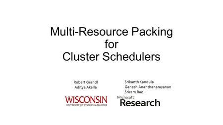 Multi-Resource Packing for Cluster Schedulers Robert Grandl Aditya Akella Srikanth Kandula Ganesh Ananthanarayanan Sriram Rao.