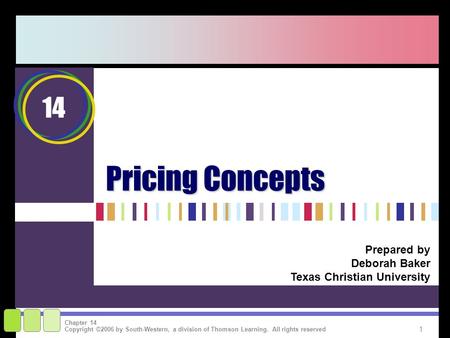 1 Copyright ©2006 by South-Western, a division of Thomson Learning. All rights reserved Chapter 14 Pricing Concepts Prepared by Deborah Baker Texas Christian.