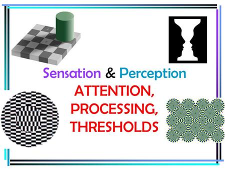 Sensation & Perception ATTENTION, PROCESSING, THRESHOLDS.